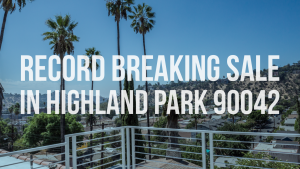 Record Breaking Sale in Highland Park 90042 Highland Park Real Estate Agent Highland Park Realtor Best Real Estate Agent in Highland Park