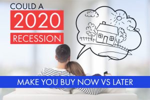 Could A 2020 Recession Make You Buy Your Home Sooner Than Later?