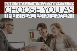 Why Should A Buyer or Seller Choose You As Their Real Estate Agent
