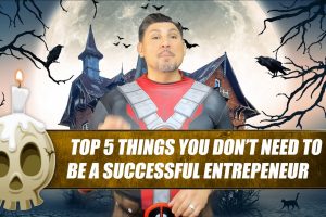 Top 5 Things YOU DON’T NEED To Be a Successful Entrepreneur