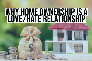 Why Home Ownership Is A Love/Hate Relationship