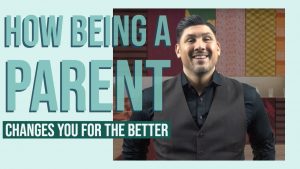How Being a Parent Changes You For the Better