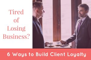 Tired of Losing Business? 6 Ways to Build Client Loyalty