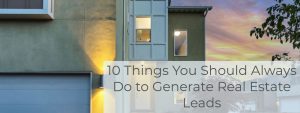 10 Things You Should Always Do to Generate Real Estate Leads