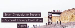 Seven Strategies to Become a Successful Luxury Real Estate Agent