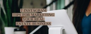 7 INSTAGRAM TIPS FOR MARKETING YOUR REAL ESTATE BUSINESS
